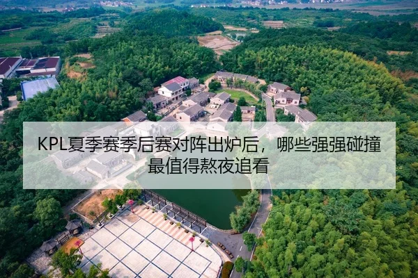 KPL夏季赛季后赛对阵出炉后，哪些强强碰撞最值得熬夜追看