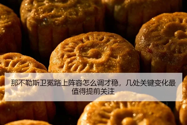 那不勒斯卫冕路上阵容怎么调才稳，几处关键变化最值得提前关注